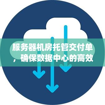 服务器机房托管交付单，确保数据中心的高效运行