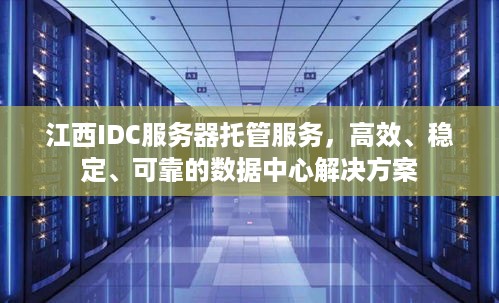 江西IDC服务器托管服务，高效、稳定、可靠的数据中心解决方案