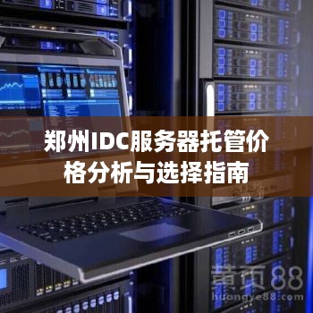 郑州IDC服务器托管价格分析与选择指南