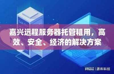 嘉兴远程服务器托管租用，高效、安全、经济的解决方案