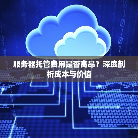 服务器托管费用是否高昂？深度剖析成本与价值