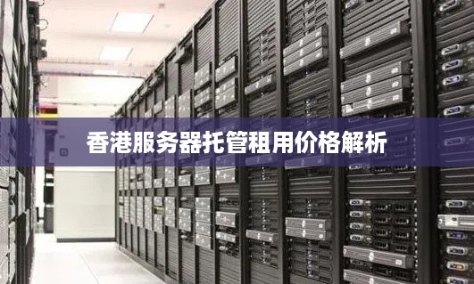 香港服务器托管租用价格解析