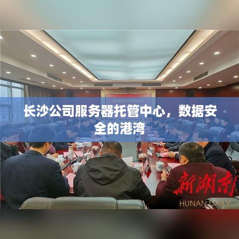 长沙公司服务器托管中心，数据安全的港湾