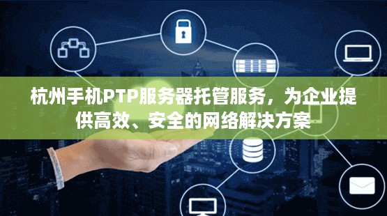 杭州手机PTP服务器托管服务，为企业提供高效、安全的网络解决方案