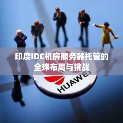 印度IDC机房服务器托管的全球布局与挑战