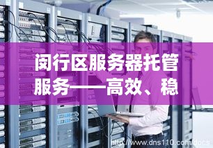 闵行区服务器托管服务——高效、稳定，值得信赖