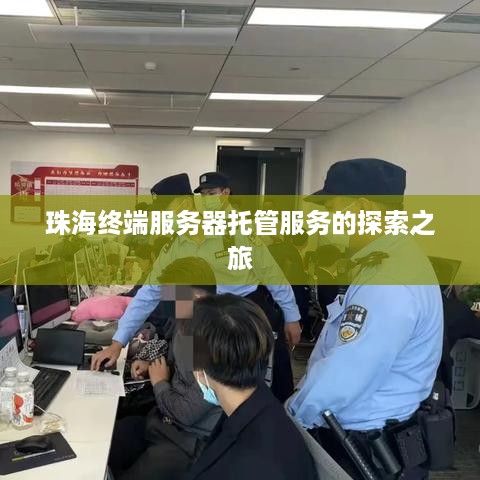 珠海终端服务器托管服务的探索之旅