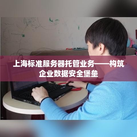 上海标准服务器托管业务——构筑企业数据安全堡垒