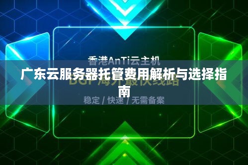 广东云服务器托管费用解析与选择指南