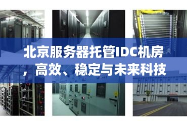 北京服务器托管IDC机房，高效、稳定与未来科技的融合