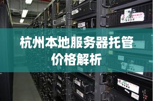 杭州本地服务器托管价格解析