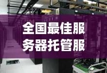 全国最佳服务器托管服务，选择与未来共舞的伙伴