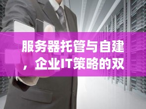 服务器托管与自建，企业IT策略的双轨并行