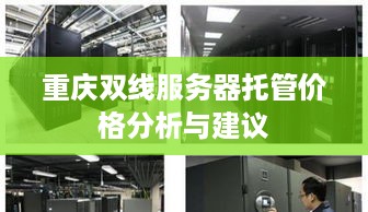 重庆双线服务器托管价格分析与建议