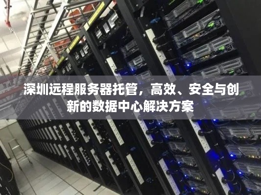 深圳远程服务器托管，高效、安全与创新的数据中心解决方案