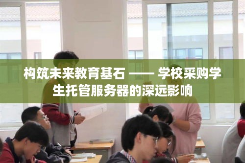 构筑未来教育基石 —— 学校采购学生托管服务器的深远影响