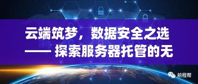 云端筑梦，数据安全之选 —— 探索服务器托管的无限可能