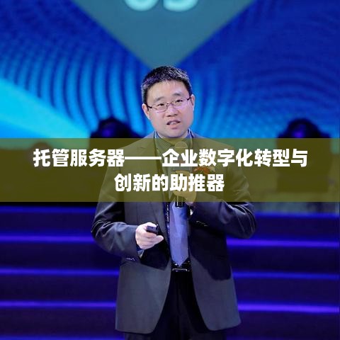 托管服务器——企业数字化转型与创新的助推器