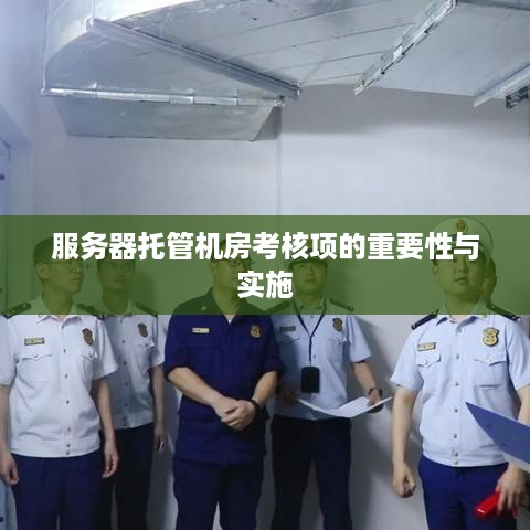 服务器托管机房考核项的重要性与实施