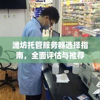 潍坊托管服务器选择指南，全面评估与推荐