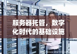 服务器托管，数字化时代的基础设施保障