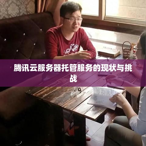 腾讯云服务器托管服务的现状与挑战