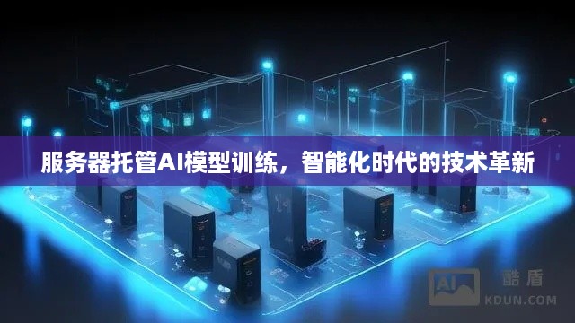 服务器托管AI模型训练，智能化时代的技术革新