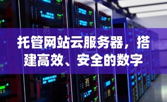 托管网站云服务器，搭建高效、安全的数字化平台