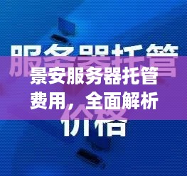 景安服务器托管费用，全面解析与选择指南