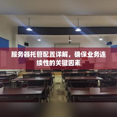 服务器托管配置详解，确保业务连续性的关键因素