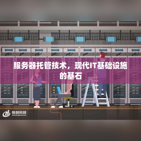 服务器托管技术，现代IT基础设施的基石