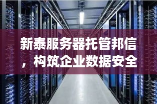 新泰服务器托管邦信，构筑企业数据安全的坚固堡垒