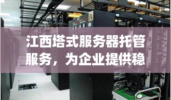 江西塔式服务器托管服务，为企业提供稳固的IT基础设施