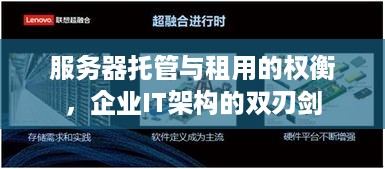 服务器托管与租用的权衡，企业IT架构的双刃剑