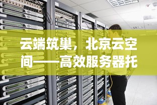 云端筑巢，北京云空间——高效服务器托管的新时代