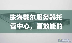 珠海戴尔服务器托管中心，高效能的IT基础设施解决方案