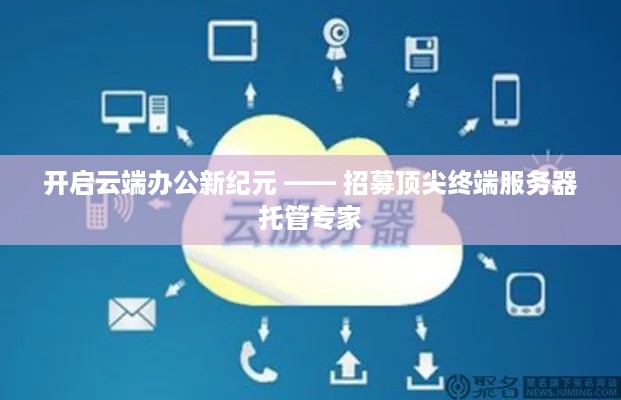 开启云端办公新纪元 —— 招募顶尖终端服务器托管专家