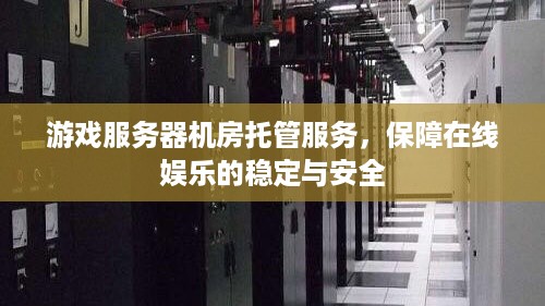 游戏服务器机房托管服务，保障在线娱乐的稳定与安全