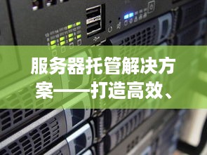 服务器托管解决方案——打造高效、安全的IT基础设施