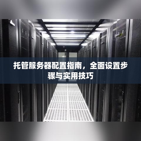 托管服务器配置指南，全面设置步骤与实用技巧