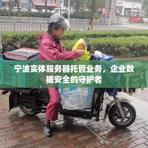 宁波实体服务器托管业务，企业数据安全的守护者