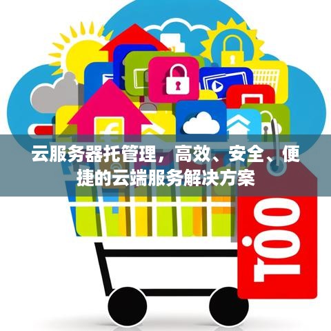 云服务器托管理，高效、安全、便捷的云端服务解决方案