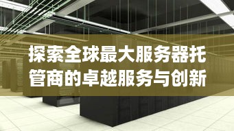 探索全球最大服务器托管商的卓越服务与创新实践