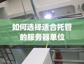 如何选择适合托管的服务器单位