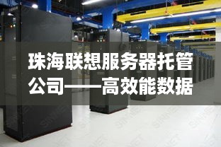 珠海联想服务器托管公司——高效能数据中心的守护者