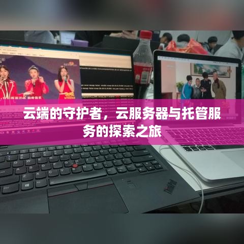 云端的守护者，云服务器与托管服务的探索之旅