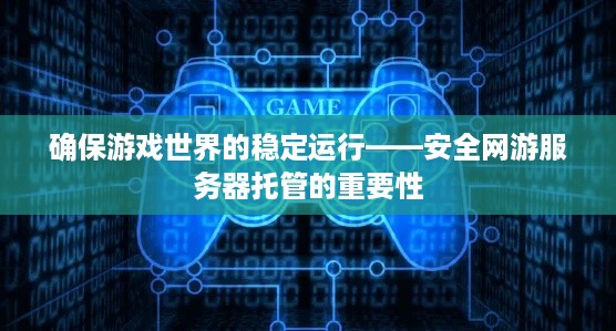 确保游戏世界的稳定运行——安全网游服务器托管的重要性