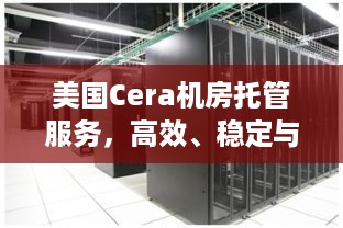 美国Cera机房托管服务，高效、稳定与成本效益