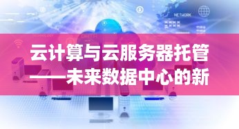 云计算与云服务器托管——未来数据中心的新纪元