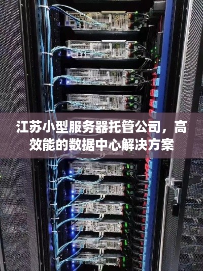 江苏小型服务器托管公司，高效能的数据中心解决方案